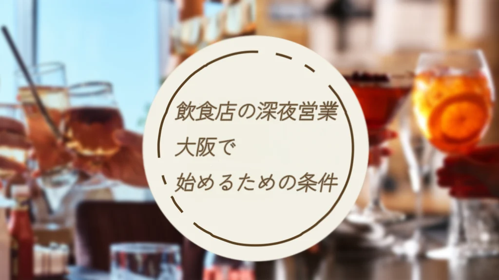 大阪で深夜酒類提供飲食店を始めるための条件