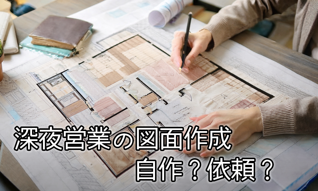 深夜営業の図面作成|自作?依頼?