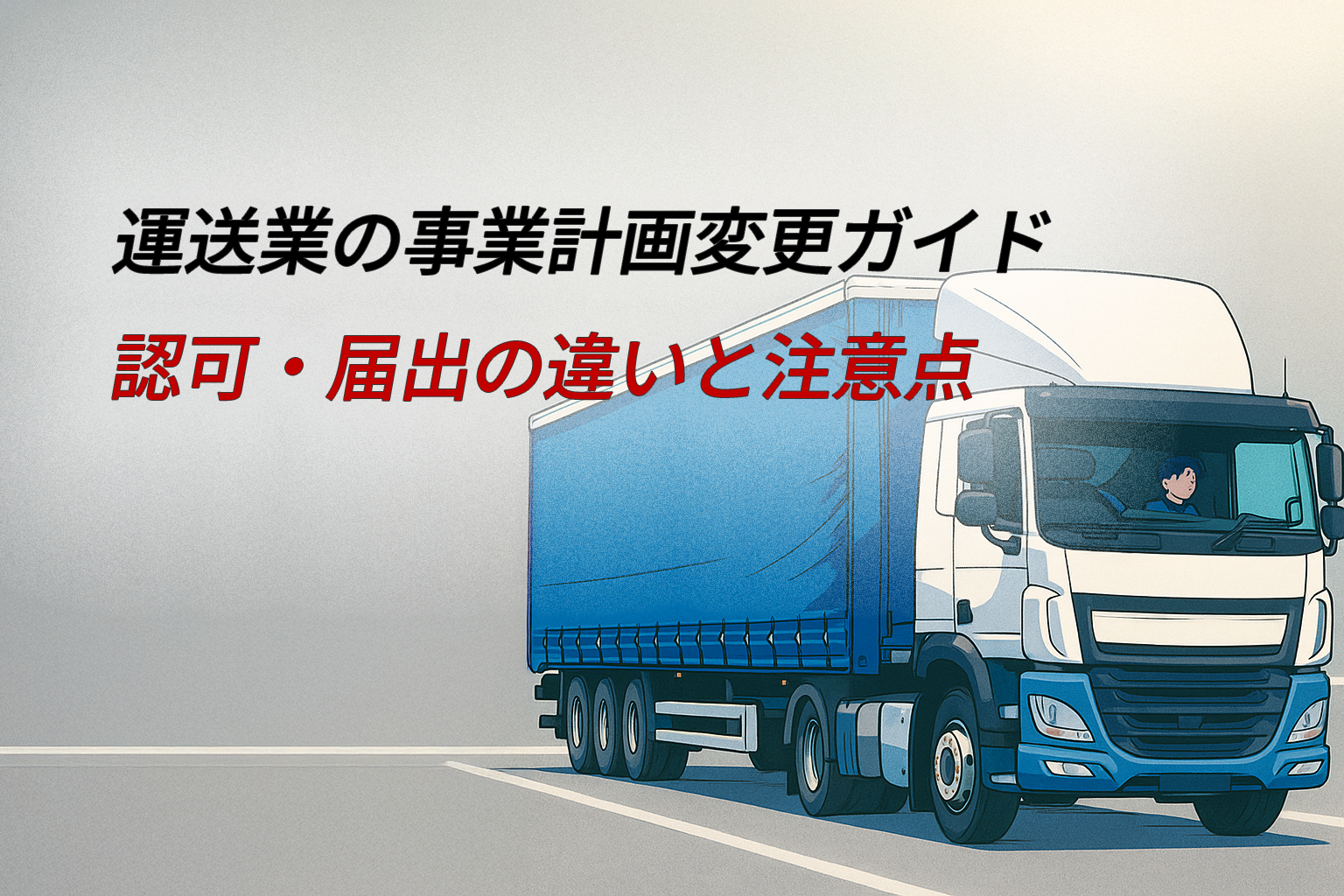 運送業の事業計画変更ガイド|認可・届出の違いと注意点