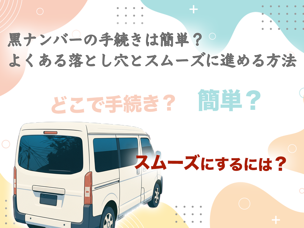 黒ナンバーの手続きは簡単?よくある落とし穴とスムーズに進める方法
