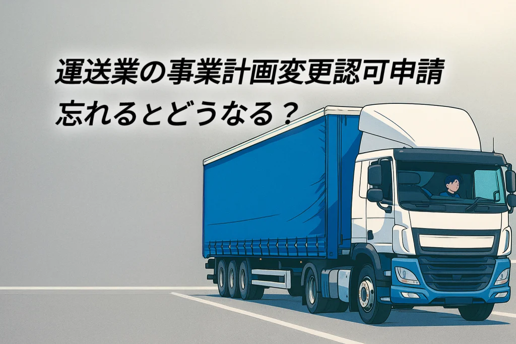 般貨物自動車運送事業計画変更を怠ると?