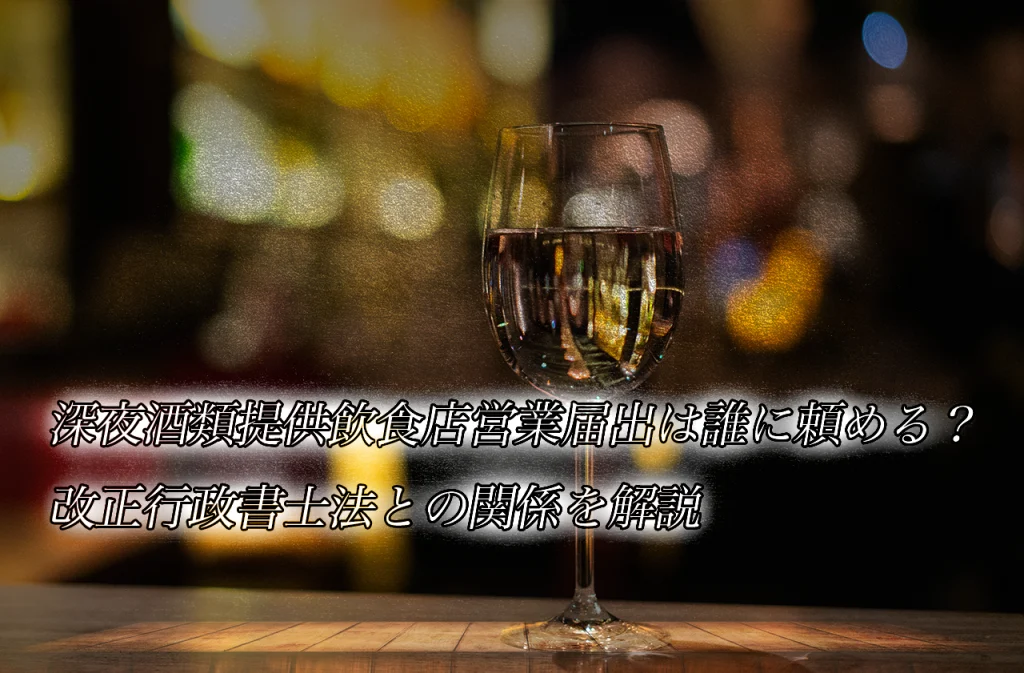 深夜酒類提供飲食店営業届出は誰に頼める?改正行政書士法との関係を解説
