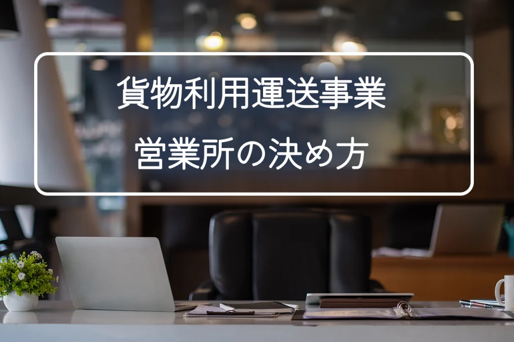 貨物利用運送事業の営業所の決め方|場所選びで失敗しないポイント