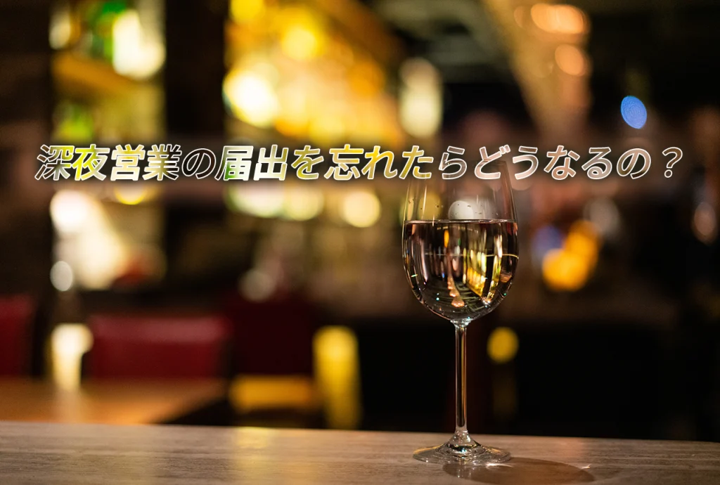 深夜営業の届出を忘れたらどうなる?罰則と今すぐ取るべき対応を解説