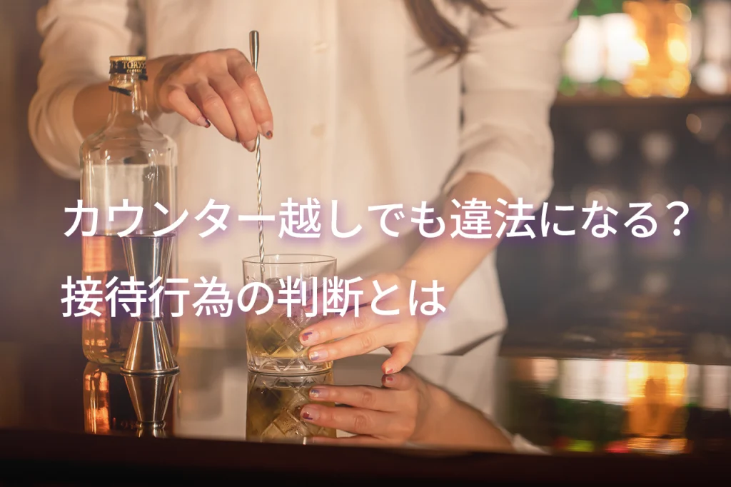 カウンター越しでも違法になる?接待行為の判断と深夜営業開始届の重要ポイント