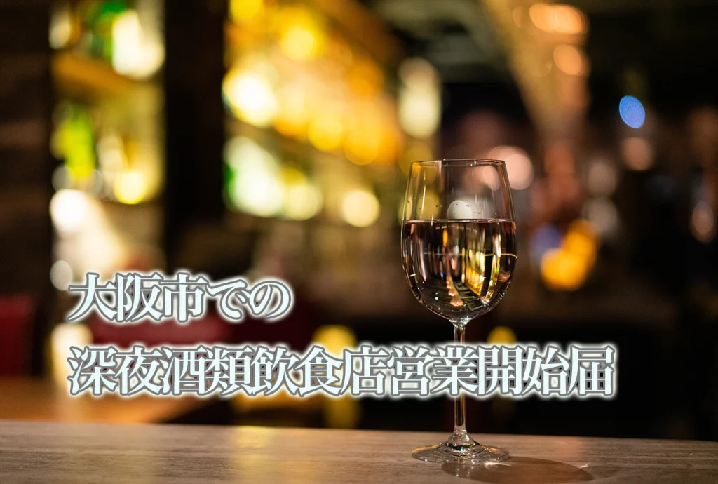 大阪市での深夜酒類提供飲食店営業開始届サポートはお任せください