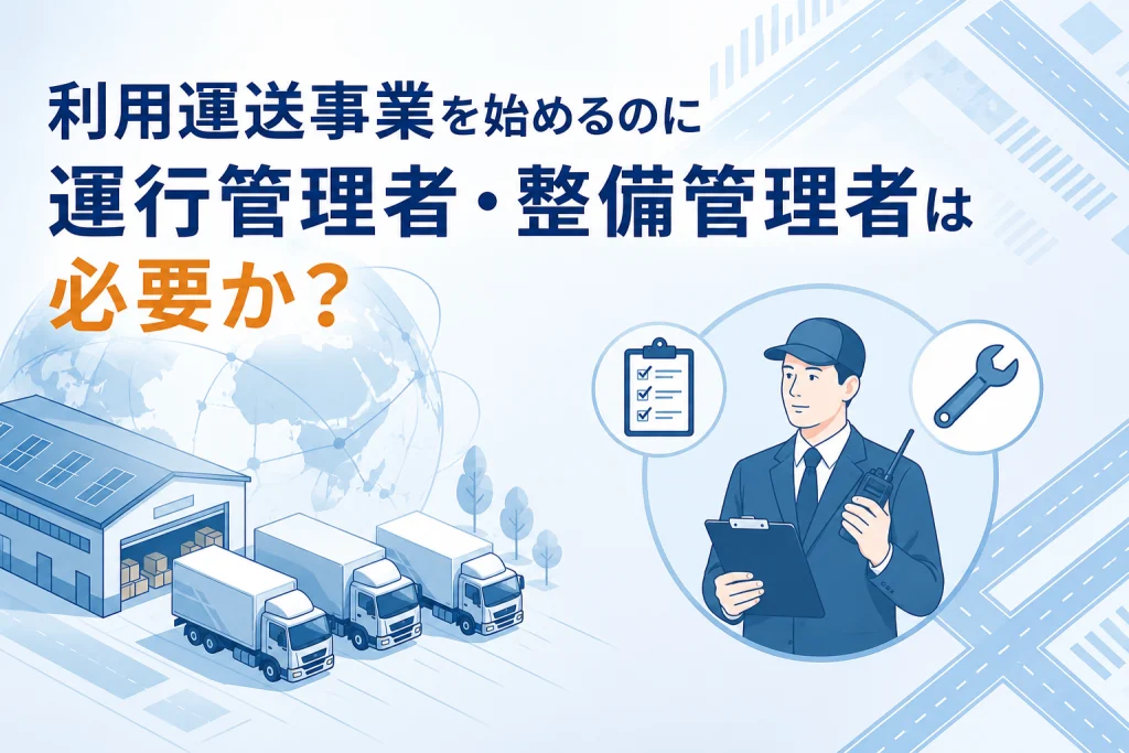 貨物利用運送事業をはじめるのに運行管理者・整備管理者は必要？